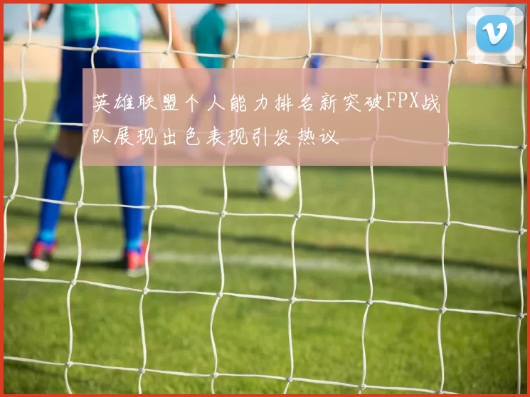 英雄联盟个人能力排名新突破FPX战队展现出色表现引发热议