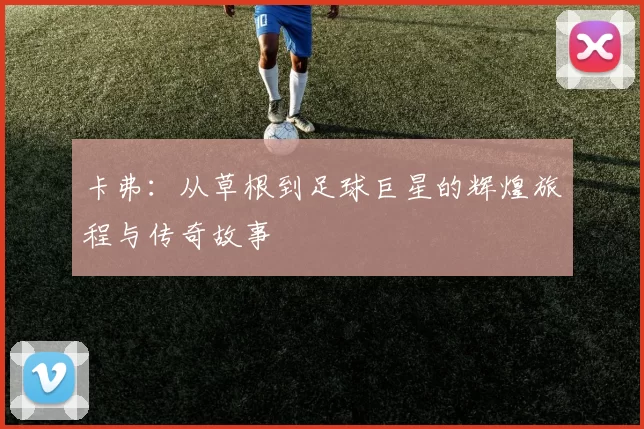 卡弗：从草根到足球巨星的辉煌旅程与传奇故事