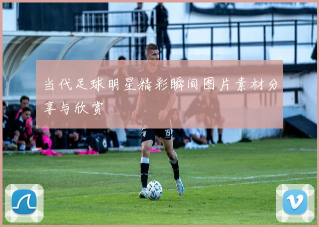 当代足球明星精彩瞬间图片素材分享与欣赏