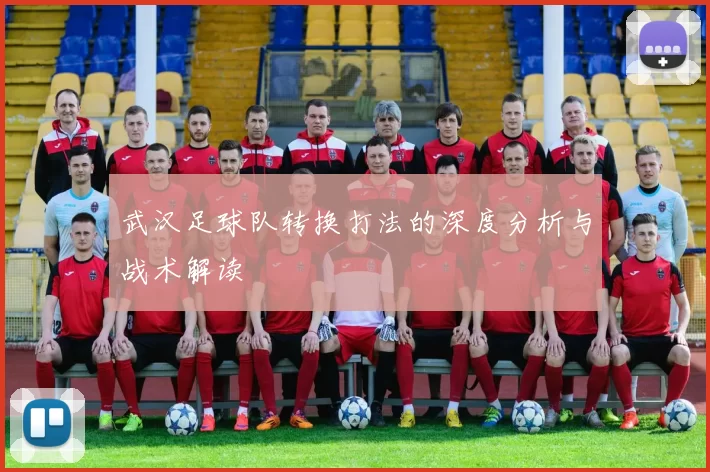武汉足球队转换打法的深度分析与战术解读