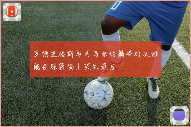 罗德里格斯与内马尔的巅峰对决谁能在绿茵场上笑到最后