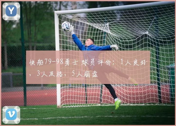 快船79-98勇士 球员评价：1人良好，3人及格，5人崩盘