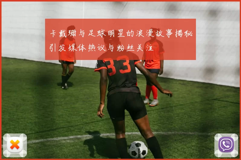 卡戴珊与足球明星的浪漫故事揭秘引发媒体热议与粉丝关注