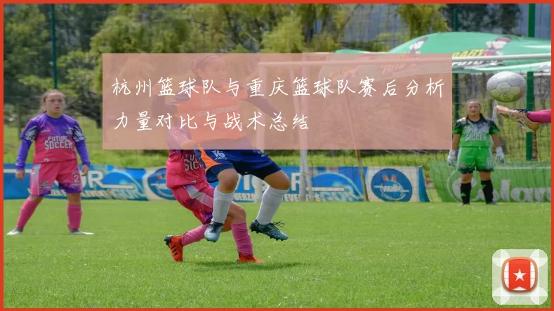 杭州篮球队与重庆篮球队赛后分析力量对比与战术总结
