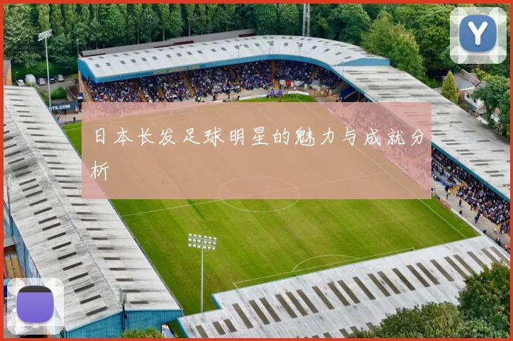 日本长发足球明星的魅力与成就分析