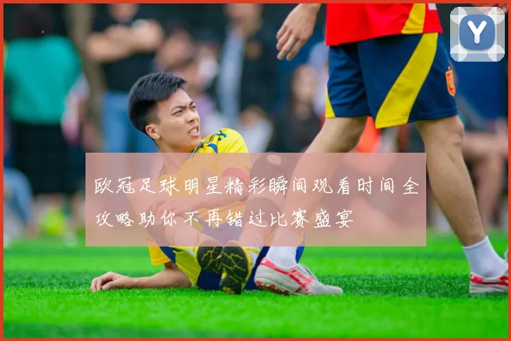 欧冠足球明星精彩瞬间观看时间全攻略助你不再错过比赛盛宴