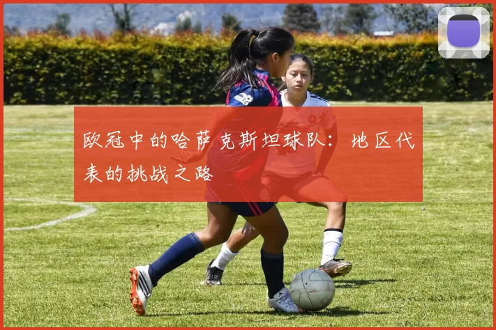 欧冠中的哈萨克斯坦球队：地区代表的挑战之路