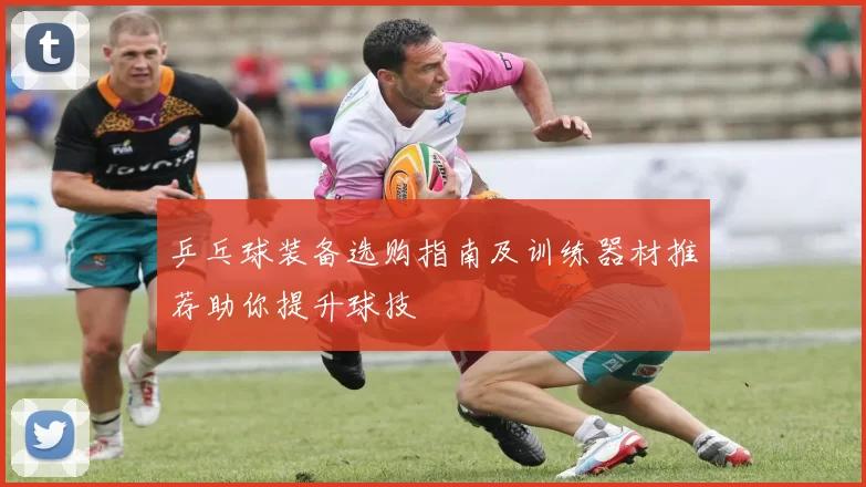 乒乓球装备选购指南及训练器材推荐助你提升球技