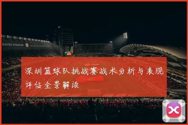 深圳篮球队挑战赛战术分析与表现评估全景解读