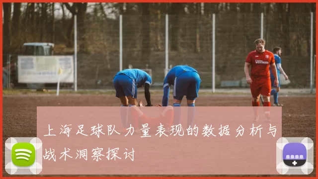 上海足球队力量表现的数据分析与战术洞察探讨