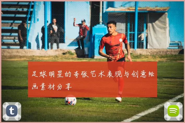 足球明星的夸张艺术表现与创意绘画素材分享