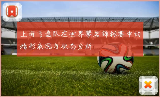 上海飞盘队在世界攀岩锦标赛中的精彩表现与状态分析