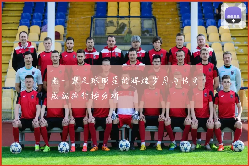 老一辈足球明星的辉煌岁月与传奇成就排行榜分析