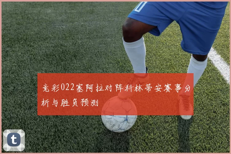 竞彩022塞阿拉对阵科林蒂安赛事分析与胜负预测