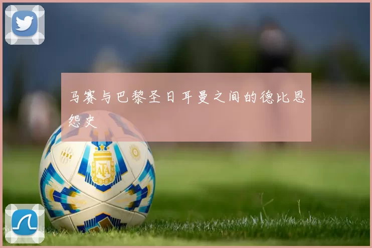 马赛与巴黎圣日耳曼之间的德比恩怨史