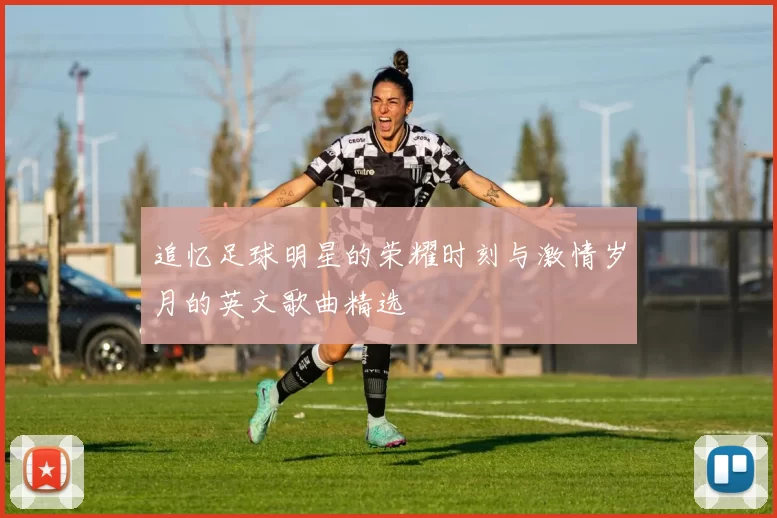 追忆足球明星的荣耀时刻与激情岁月的英文歌曲精选