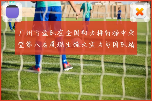 广州飞盘队在全国耐力排行榜中荣登第八名展现出强大实力与团队精神