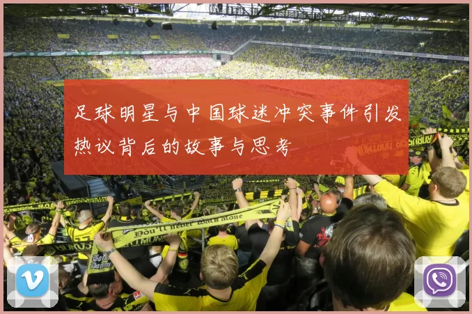 足球明星与中国球迷冲突事件引发热议背后的故事与思考