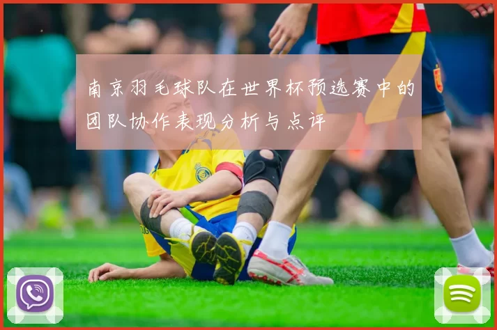 南京羽毛球队在世界杯预选赛中的团队协作表现分析与点评
