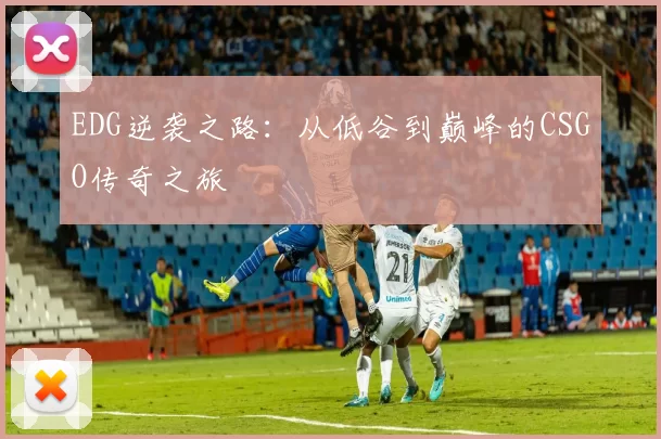 EDG逆袭之路：从低谷到巅峰的CSGO传奇之旅