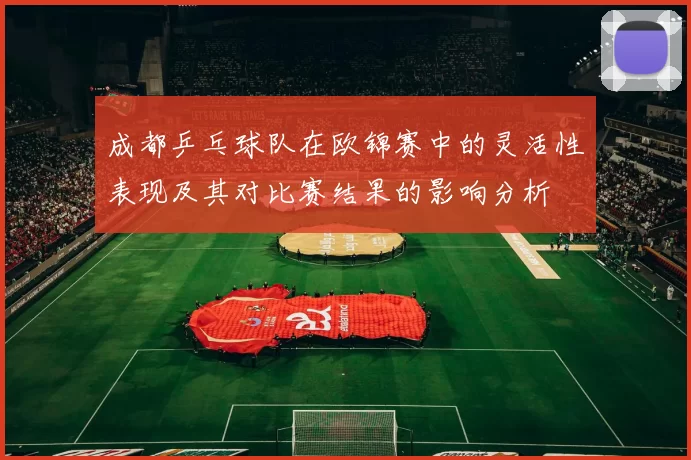 成都乒乓球队在欧锦赛中的灵活性表现及其对比赛结果的影响分析