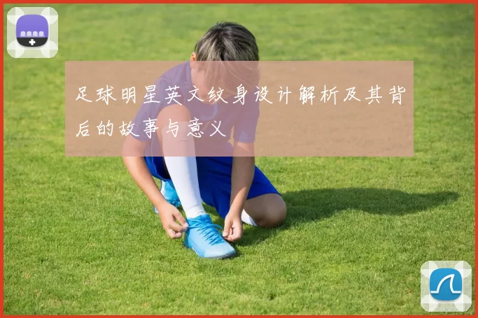 足球明星英文纹身设计解析及其背后的故事与意义