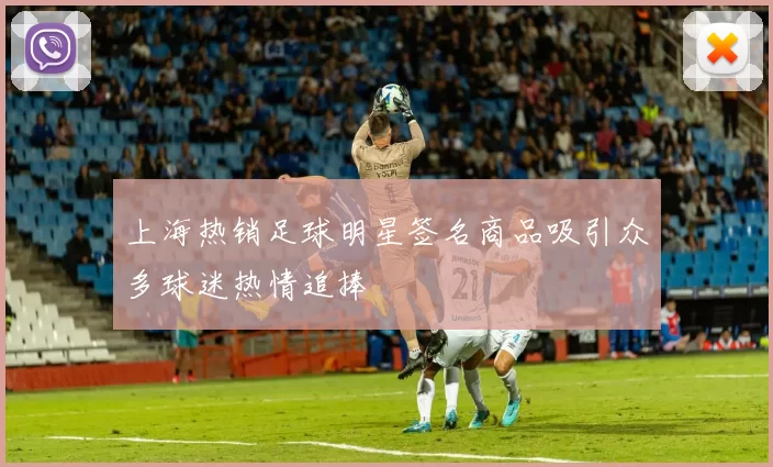 上海热销足球明星签名商品吸引众多球迷热情追捧