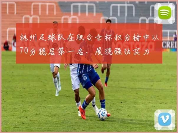 杭州足球队在联合会杯积分榜中以70分稳居第一名，展现强劲实力