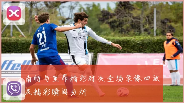 南特与里昂精彩对决全场录像回放及精彩瞬间分析