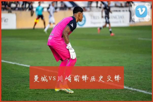 曼城vs川崎前锋历史交锋