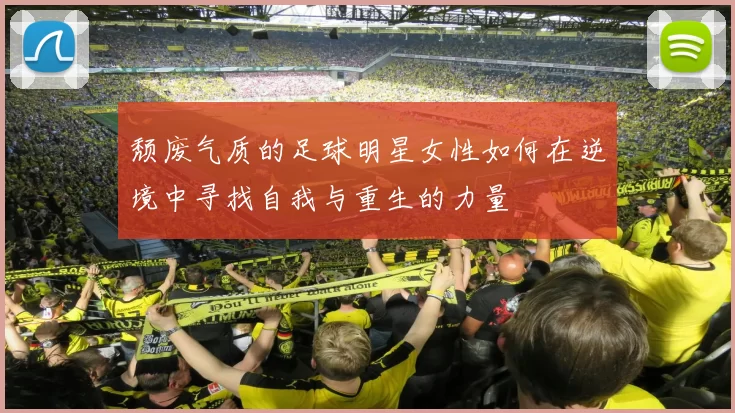 颓废气质的足球明星女性如何在逆境中寻找自我与重生的力量