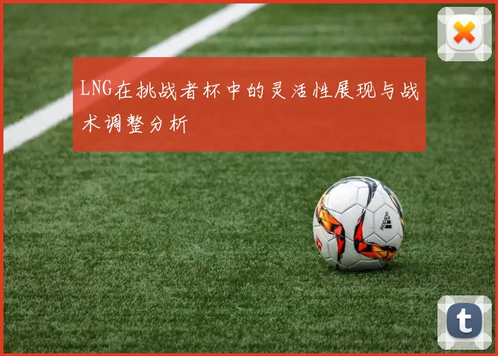 LNG在挑战者杯中的灵活性展现与战术调整分析