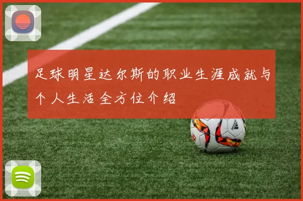 足球明星达尔斯的职业生涯成就与个人生活全方位介绍