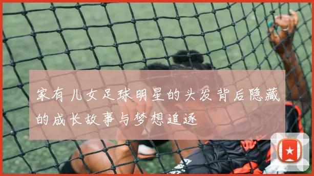 家有儿女足球明星的头发背后隐藏的成长故事与梦想追逐