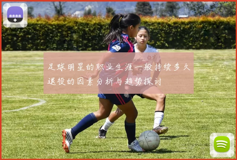 足球明星的职业生涯一般持续多久退役的因素分析与趋势探讨