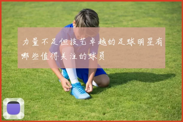力量不足但技艺卓越的足球明星有哪些值得关注的球员