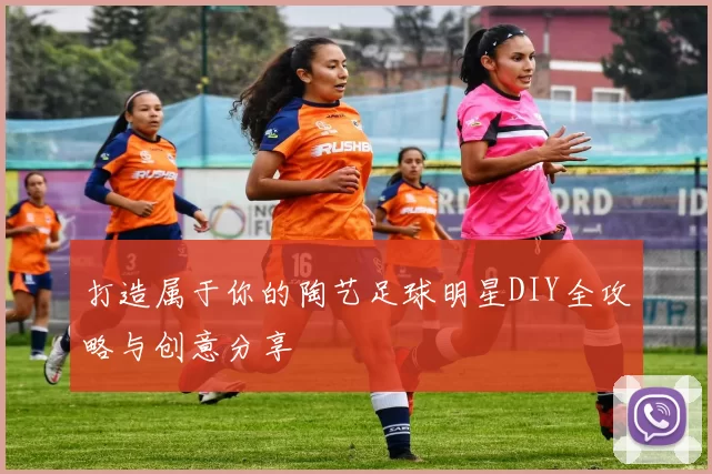 打造属于你的陶艺足球明星DIY全攻略与创意分享