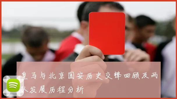 皇马与北京国安历史交锋回顾及两队发展历程分析