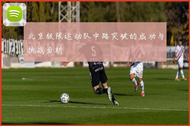 北京极限运动队中路突破的成功与挑战分析