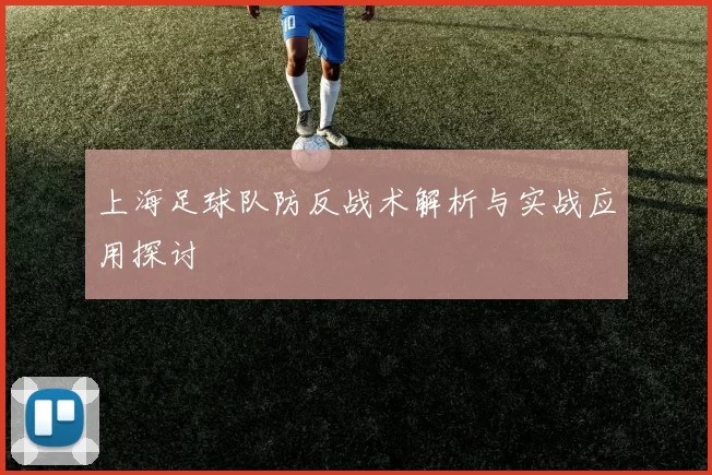 上海足球队防反战术解析与实战应用探讨