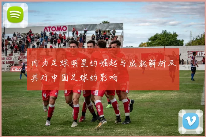 内力足球明星的崛起与成就解析及其对中国足球的影响