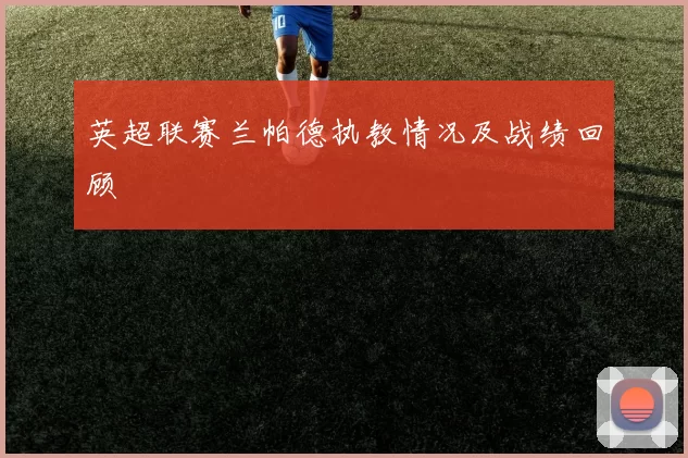 英超联赛兰帕德执教情况及战绩回顾