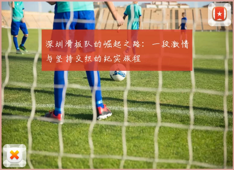 深圳滑板队的崛起之路：一段激情与坚持交织的纪实旅程