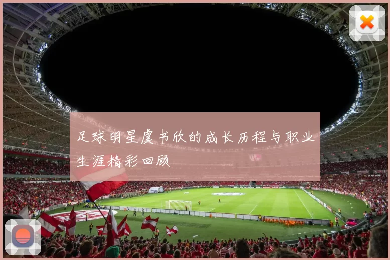 足球明星虞书欣的成长历程与职业生涯精彩回顾