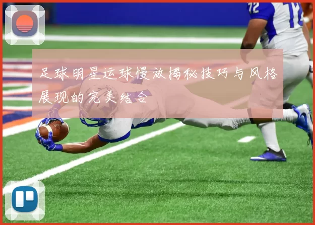 足球明星运球慢放揭秘技巧与风格展现的完美结合