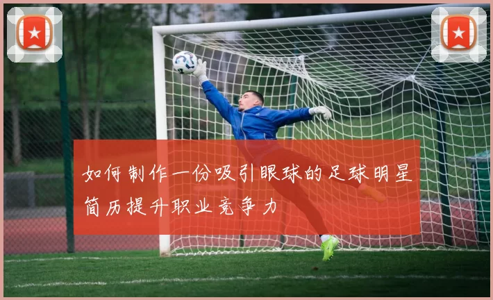 如何制作一份吸引眼球的足球明星简历提升职业竞争力
