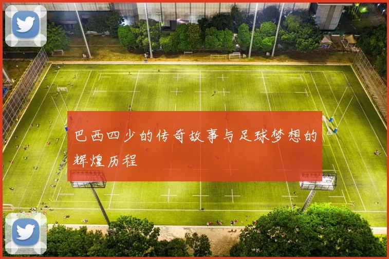巴西四少的传奇故事与足球梦想的辉煌历程