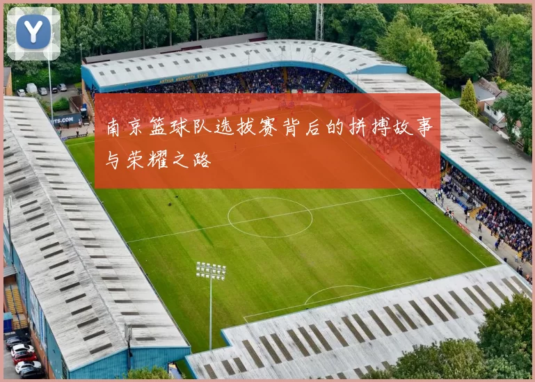 南京篮球队选拔赛背后的拼搏故事与荣耀之路