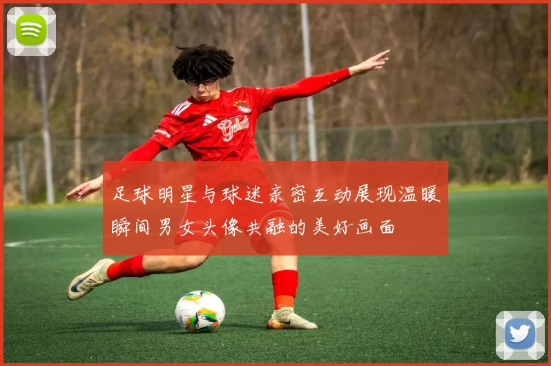 足球明星与球迷亲密互动展现温暖瞬间男女头像共融的美好画面