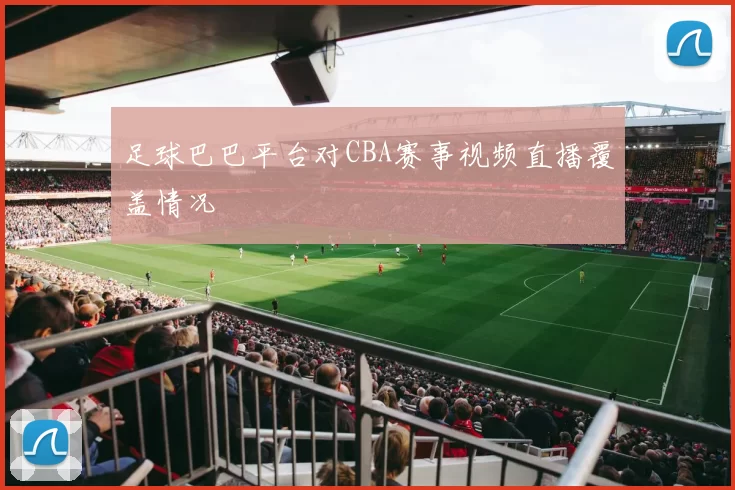 足球巴巴平台对CBA赛事视频直播覆盖情况